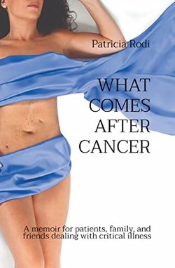 What Comes After Cancer – A memoir for patients, family, and friends dealing with critical illness