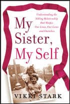 My Sister, My Self: Understanding the Sibling Relationship That Shapes our Lives, our Loves and Ourselves