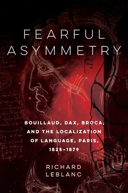 Fearful Asymmetry: Bouillaud, Dax, Broca, and the Localization of the Language, Paris, 1825-1879