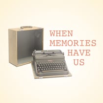 When Memories Have Us
