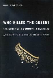Who Killed the Queen?: The Story of a Community Hospital and How to Fix Public Health Care
